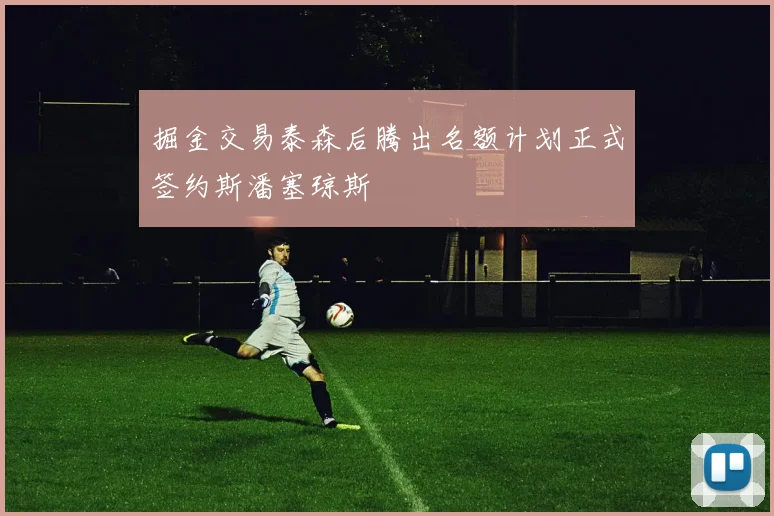 掘金交易泰森后腾出名额计划正式签约斯潘塞琼斯
