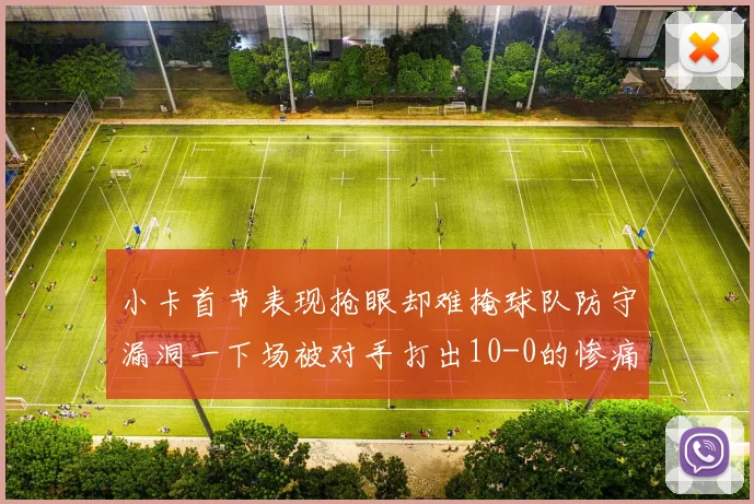 小卡首节表现抢眼却难掩球队防守漏洞一下场被对手打出10-0的惨痛局面