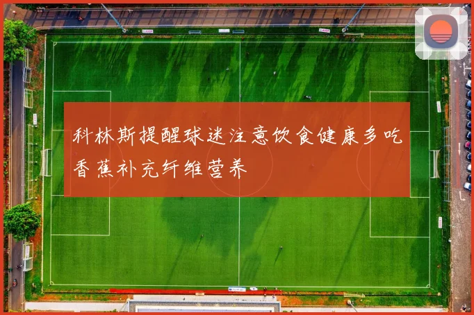 科林斯提醒球迷注意饮食健康多吃香蕉补充纤维营养